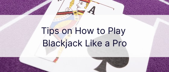 Consejos sobre cómo jugar Blackjack como un profesional